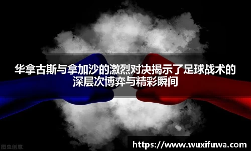 华拿古斯与拿加沙的激烈对决揭示了足球战术的深层次博弈与精彩瞬间
